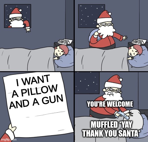 Merry Christmas Everyone. | I WANT A PILLOW AND A GUN; YOU'RE WELCOME; MUFFLED *YAY THANK YOU SANTA* | image tagged in letter to murderous santa | made w/ Imgflip meme maker