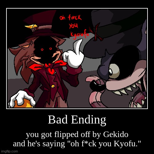 bad ending | Bad Ending | you got flipped off by Gekido and he's saying "oh f*ck you Kyofu." | image tagged in funny,demotivationals,kyofu,gekido | made w/ Imgflip demotivational maker