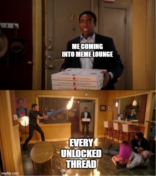 Community Fire Pizza Meme | ME COMING INTO MEME LOUNGE; EVERY UNLOCKED THREAD | image tagged in community fire pizza meme | made w/ Imgflip meme maker