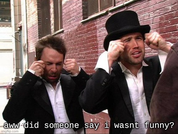 Aww did someone get addicted to crack | aww did someone say i wasnt funny? | image tagged in aww did someone get addicted to crack | made w/ Imgflip meme maker