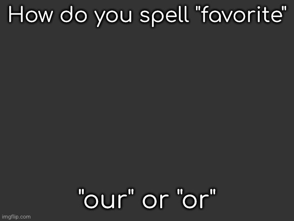 How do you spell "favorite"; "our" or "or" | made w/ Imgflip meme maker