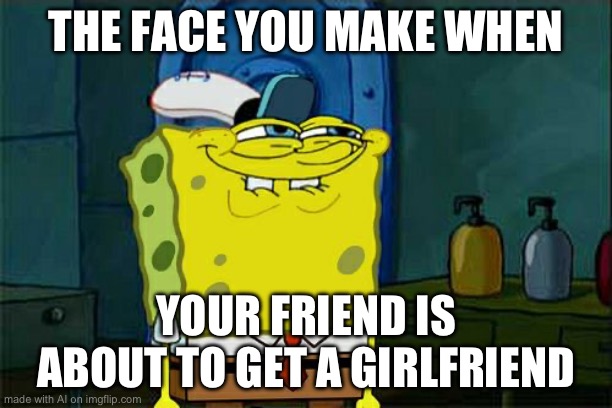 A.I. | THE FACE YOU MAKE WHEN; YOUR FRIEND IS ABOUT TO GET A GIRLFRIEND | image tagged in memes,don't you squidward | made w/ Imgflip meme maker