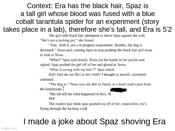 I made a joke about our ocs- | Context: Era has the black hair, Spaz is a tall girl whose blood was fused with a blue cobalt tarantula spider for an experiment (story takes place in a lab), therefore she's tall, and Era is 5'2; I made a joke about Spaz shoving Era | image tagged in era,spaz,gods and goddesses | made w/ Imgflip meme maker