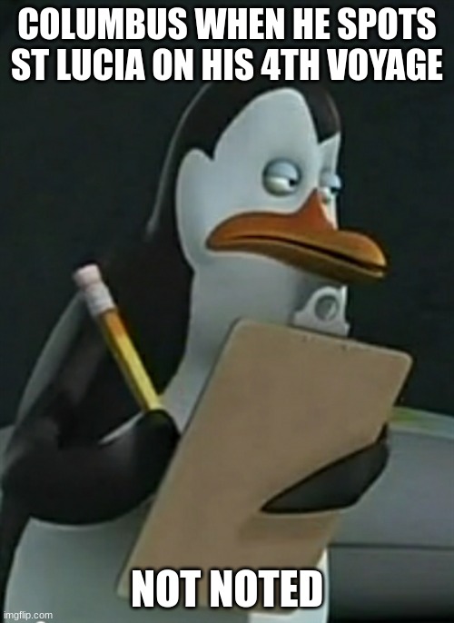 Penguin noted Kowalski from Madagascar | COLUMBUS WHEN HE SPOTS ST LUCIA ON HIS 4TH VOYAGE; NOT NOTED | image tagged in penguin noted kowalski from madagascar | made w/ Imgflip meme maker