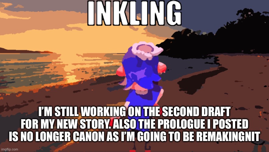 Excuse my spelling error | I’M STILL WORKING ON THE SECOND DRAFT FOR MY NEW STORY. ALSO THE PROLOGUE I POSTED IS NO LONGER CANON AS I’M GOING TO BE REMAKING IT | image tagged in inkling | made w/ Imgflip meme maker