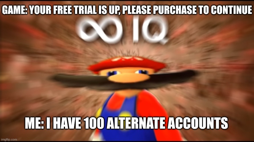 ha L | GAME: YOUR FREE TRIAL IS UP, PLEASE PURCHASE TO CONTINUE; ME: I HAVE 100 ALTERNATE ACCOUNTS | image tagged in infinity iq mario | made w/ Imgflip meme maker