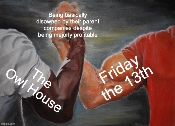 Never let them live it down | Being basically disowned by their parent companies despite being majorly profitable; Friday the 13th; The Owl House | image tagged in memes,epic handshake,friday the 13th,the owl house | made w/ Imgflip meme maker