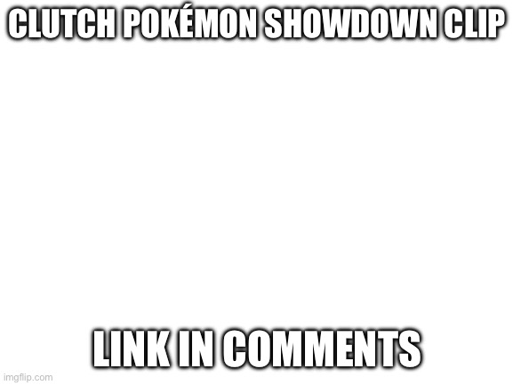 https://replay.pokemonshowdown.com/gen3randombattle-2005356204 | CLUTCH POKÉMON SHOWDOWN CLIP; LINK IN COMMENTS | image tagged in blank white template | made w/ Imgflip meme maker