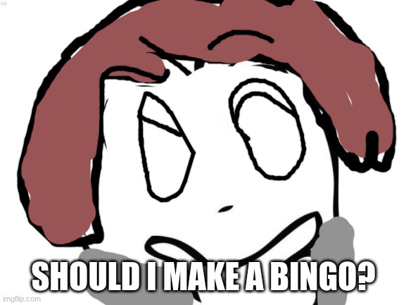 ive already made this, just noone has seen it | SHOULD I MAKE A BINGO? | image tagged in memes,question rage face | made w/ Imgflip meme maker