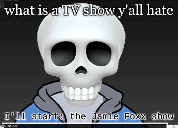 sans | what is a TV show y'all hate; I'll start: the Jamie Foxx show | image tagged in sans | made w/ Imgflip meme maker