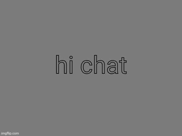 hi chat | made w/ Imgflip meme maker