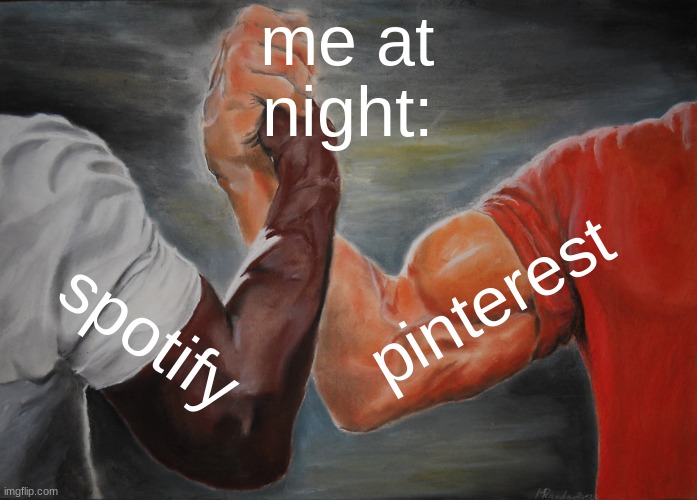 POV: | me at night:; pinterest; spotify | image tagged in memes,epic handshake | made w/ Imgflip meme maker