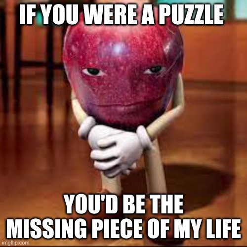 oh! never mind, I found the piece! | IF YOU WERE A PUZZLE; YOU'D BE THE MISSING PIECE OF MY LIFE | image tagged in rizz apple,funny,memes,rizz | made w/ Imgflip meme maker