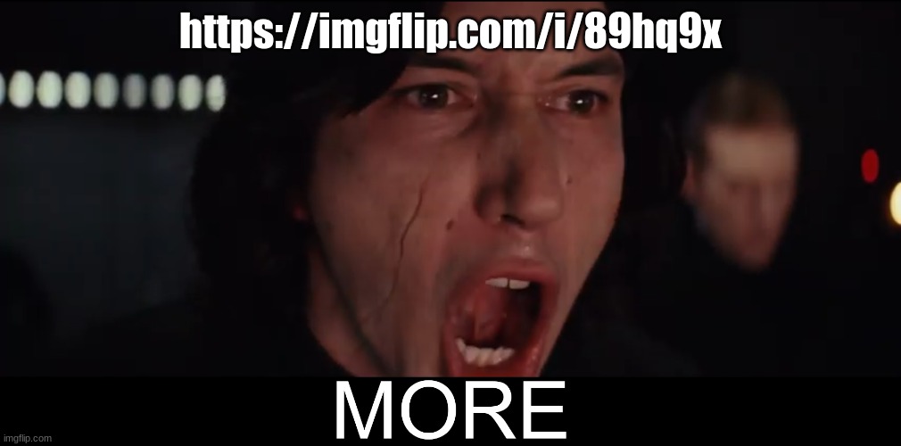Kylo Ren MORE | https://imgflip.com/i/89hq9x | image tagged in kylo ren more | made w/ Imgflip meme maker