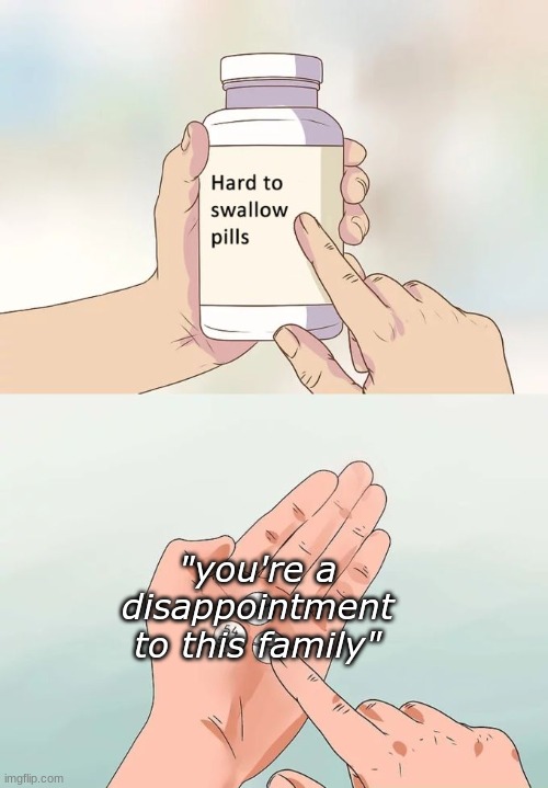 Those types of words really bother me... and it disappoints me | "you're a disappointment to this family" | image tagged in memes,hard to swallow pills,disappointment | made w/ Imgflip meme maker