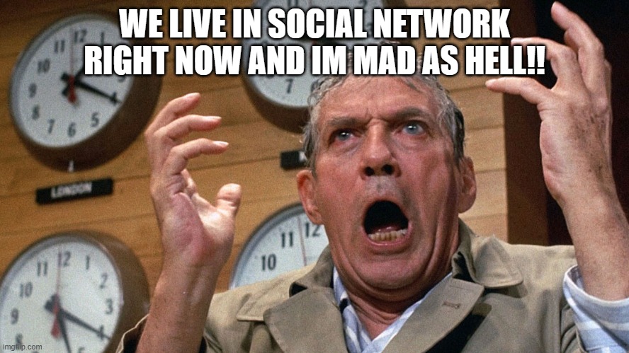 WE LIVE IN SOCIAL NETWORK RIGHT NOW AND IM MAD AS HELL!! | image tagged in mad as hell | made w/ Imgflip meme maker