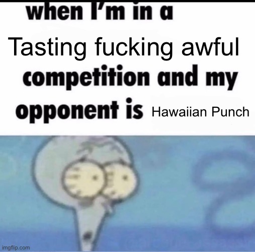 Me when I'm in a .... competition and my opponent is ..... | Tasting fucking awful; Hawaiian Punch | image tagged in me when i'm in a competition and my opponent is | made w/ Imgflip meme maker