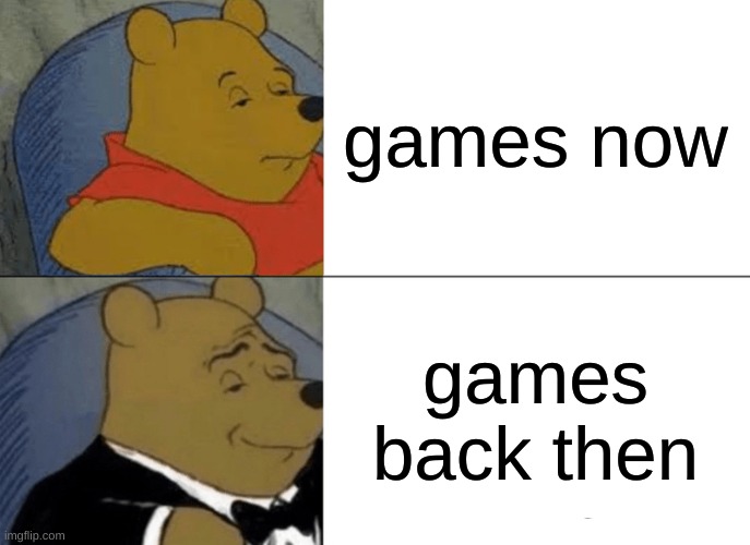 Tuxedo Winnie The Pooh | games now; games back then | image tagged in memes,tuxedo winnie the pooh | made w/ Imgflip meme maker