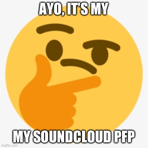 Thonk but another different version | AYO, IT’S MY MY SOUNDCLOUD PFP | image tagged in thonk but another different version | made w/ Imgflip meme maker