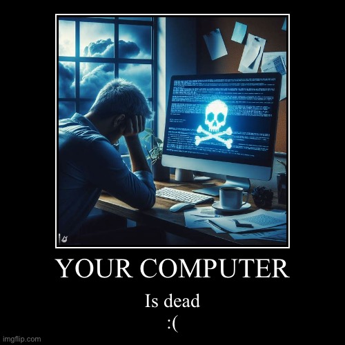 YOUR COMPUTER | Is dead
:( | image tagged in funny,demotivationals | made w/ Imgflip demotivational maker