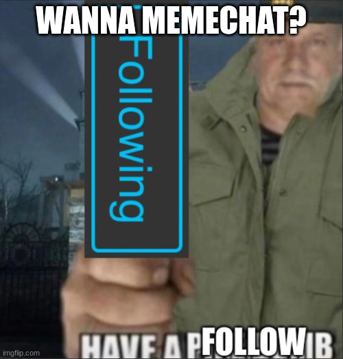 Have a follow | WANNA MEMECHAT? | image tagged in have a follow | made w/ Imgflip meme maker