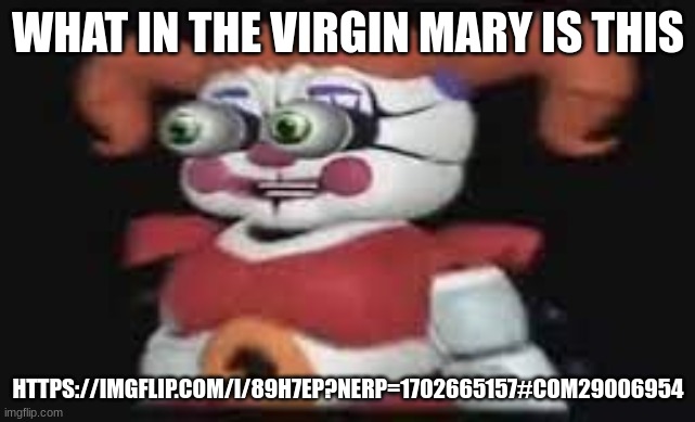 LOST LITTLE GIRL TAHT NEEDS ICE  CREAM?!?!? | WHAT IN THE VIRGIN MARY IS THIS; HTTPS://IMGFLIP.COM/I/89H7EP?NERP=1702665157#COM29006954 | image tagged in lost little girl taht needs ice cream | made w/ Imgflip meme maker
