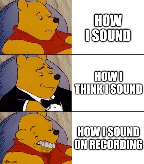 relatable | HOW I SOUND; HOW I THINK I SOUND; HOW I SOUND ON RECORDING | image tagged in best better blurst | made w/ Imgflip meme maker