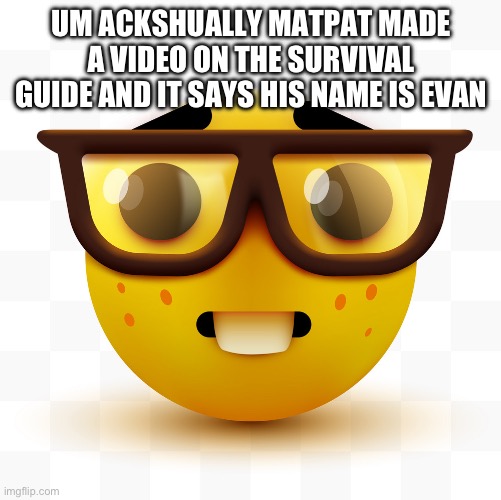 Nerd emoji | UM ACKSHUALLY MATPAT MADE A VIDEO ON THE SURVIVAL GUIDE AND IT SAYS HIS NAME IS EVAN | image tagged in nerd emoji | made w/ Imgflip meme maker