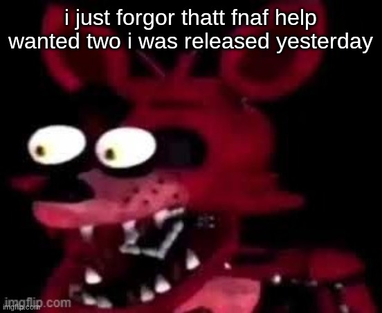 Foxy being surprised asf | i just forgor thatt fnaf help wanted two i was released yesterday | image tagged in foxy being surprised asf | made w/ Imgflip meme maker