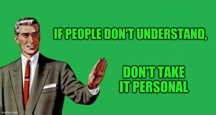 No, Thanks Guy (wide) | IF PEOPLE DON'T UNDERSTAND, DON'T TAKE IT PERSONAL | image tagged in no thanks guy wide | made w/ Imgflip meme maker