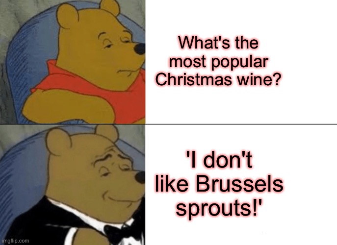 A Christmas wine | What's the most popular Christmas wine? 'I don't like Brussels sprouts!' | image tagged in memes,tuxedo winnie the pooh,christmas wine,brussel sprouts | made w/ Imgflip meme maker