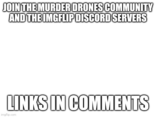 Please | JOIN THE MURDER DRONES COMMUNITY AND THE IMGFLIP DISCORD SERVERS; LINKS IN COMMENTS | image tagged in discord,murder drones,imgflip | made w/ Imgflip meme maker