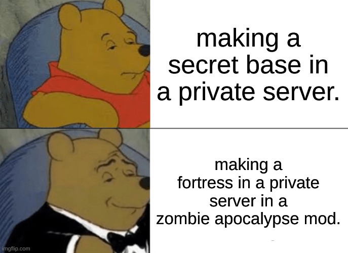i need even more help | making a secret base in a private server. making a fortress in a private server in a zombie apocalypse mod. | image tagged in memes,tuxedo winnie the pooh | made w/ Imgflip meme maker