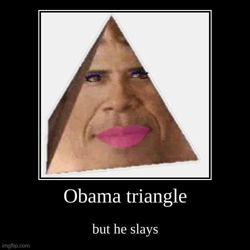 obama | Obama triangle | but he slays | image tagged in funny,demotivationals,obama,obama pyramid | made w/ Imgflip demotivational maker