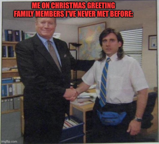 christmas | ME ON CHRISTMAS GREETING FAMILY MEMBERS I'VE NEVER MET BEFORE: | image tagged in the office handshake,christmas | made w/ Imgflip meme maker