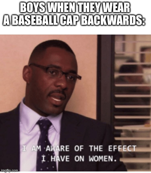 The ultimate form of seduction. | BOYS WHEN THEY WEAR A BASEBALL CAP BACKWARDS: | image tagged in i am aware of the effect i have on women | made w/ Imgflip meme maker