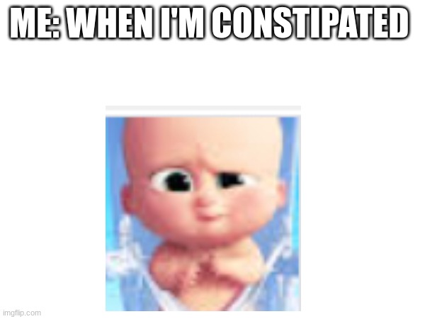 ME: WHEN I'M CONSTIPATED | made w/ Imgflip meme maker