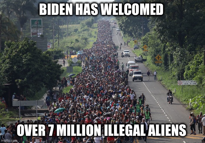 Migrant Caravan | BIDEN HAS WELCOMED OVER 7 MILLION ILLEGAL ALIENS | image tagged in migrant caravan | made w/ Imgflip meme maker