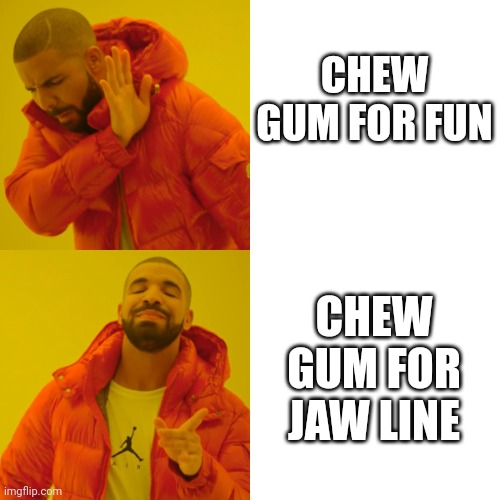 Chew gum | CHEW GUM FOR FUN; CHEW GUM FOR JAW LINE | image tagged in chewing | made w/ Imgflip meme maker