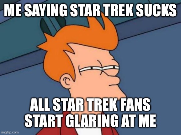 Futurama Fry Meme | ME SAYING STAR TREK SUCKS; ALL STAR TREK FANS START GLARING AT ME | image tagged in memes,futurama fry | made w/ Imgflip meme maker