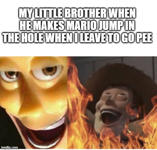 *dies* | MY LITTLE BROTHER WHEN HE MAKES MARIO JUMP IN THE HOLE WHEN I LEAVE TO GO PEE | image tagged in fire woody | made w/ Imgflip meme maker