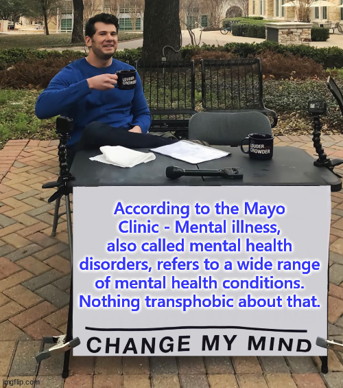 It's an accepted medical term. | According to the Mayo Clinic - Mental illness, also called mental health disorders, refers to a wide range of mental health conditions. Nothing transphobic about that. | image tagged in change my mind,medical,definition,liberal hypocrisy | made w/ Imgflip meme maker