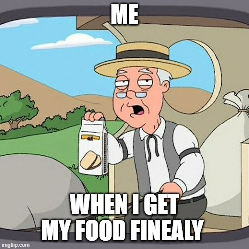 Pepperidge Farm Remembers Meme | ME; WHEN I GET MY FOOD FINEALY | image tagged in memes,pepperidge farm remembers | made w/ Imgflip meme maker