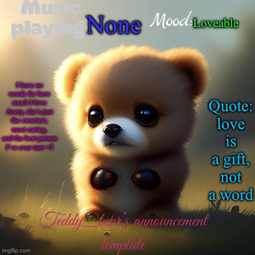 Check image description if u can’t read it <3 | None; Loveable; Quote: love is a gift, not a word; I have no words for how much I love Avery, she’s just the sweetest, most caring, and the best person I’ve ever met <3 | image tagged in teddy_bear s announcement template | made w/ Imgflip meme maker