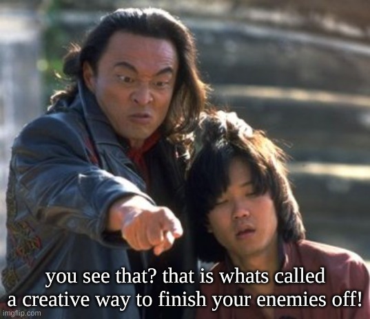 Shang Tsung Points | you see that? that is whats called a creative way to finish your enemies off! | image tagged in shang tsung points | made w/ Imgflip meme maker