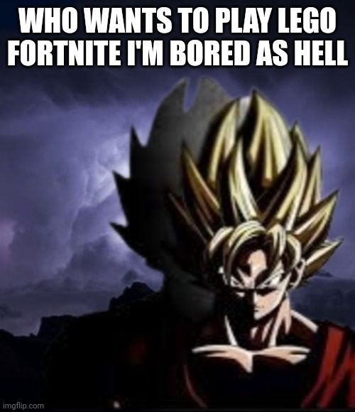 LowTeirGoku | WHO WANTS TO PLAY LEGO FORTNITE I'M BORED AS HELL | image tagged in lowteirgoku | made w/ Imgflip meme maker