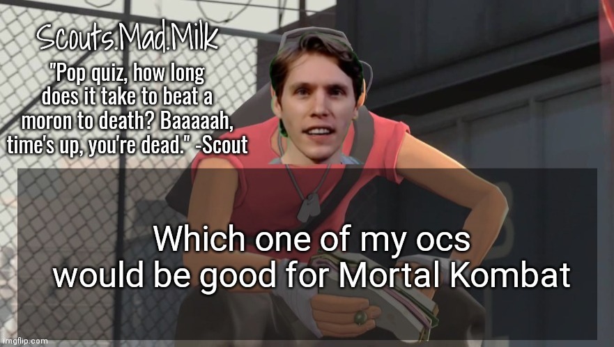 Milk but he's from Boston (thanks Rotisserie) | Which one of my ocs would be good for Mortal Kombat | image tagged in milk but he's from boston thanks rotisserie | made w/ Imgflip meme maker