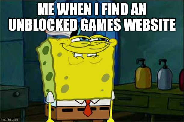 Don't You Squidward Meme | ME WHEN I FIND AN UNBLOCKED GAMES WEBSITE | image tagged in memes,don't you squidward | made w/ Imgflip meme maker