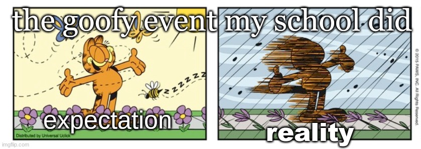 garfield expectation reality | the goofy event my school did; expectation; reality | image tagged in garfield expectation reality | made w/ Imgflip meme maker