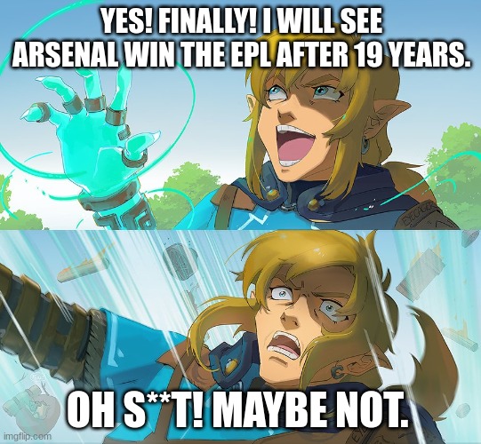 Link Genius | YES! FINALLY! I WILL SEE ARSENAL WIN THE EPL AFTER 19 YEARS. OH S**T! MAYBE NOT. | image tagged in link genius | made w/ Imgflip meme maker